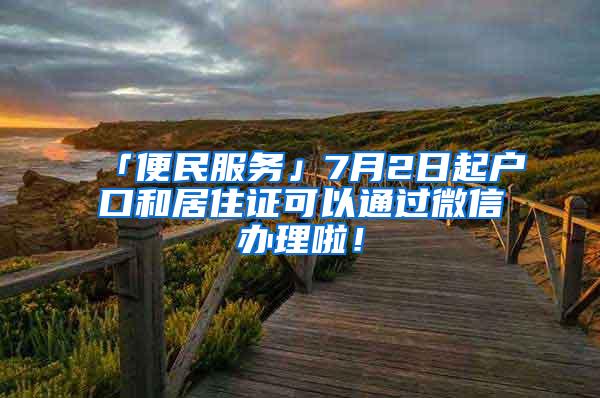 「便民服务」7月2日起户口和居住证可以通过微信办理啦！