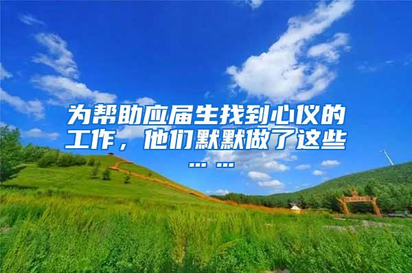 为帮助应届生找到心仪的工作，他们默默做了这些……
