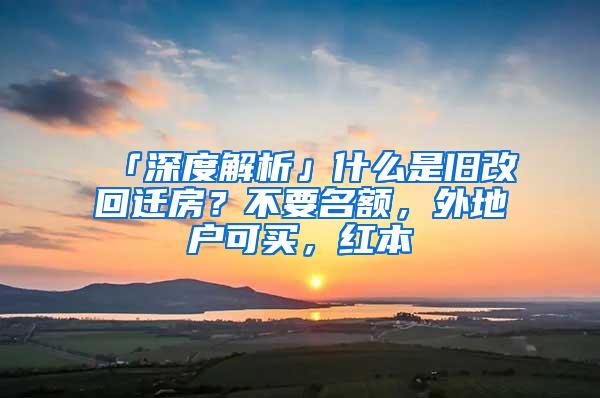 「深度解析」什么是旧改回迁房？不要名额，外地户可买，红本