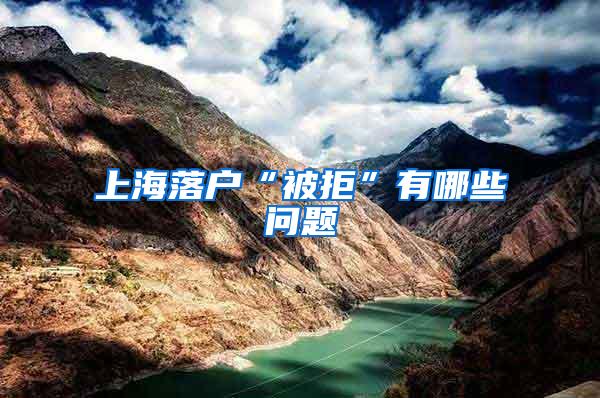 上海落户“被拒”有哪些问题