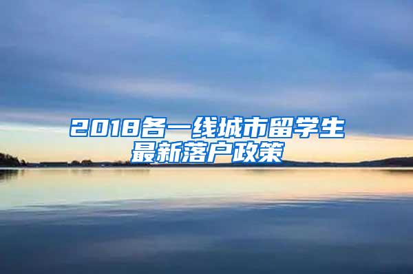 2018各一线城市留学生最新落户政策