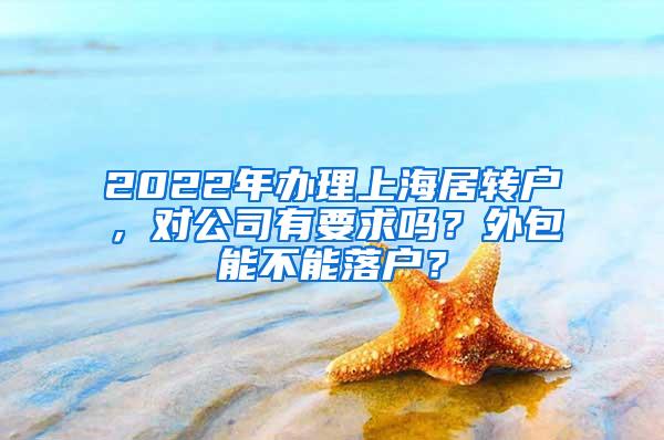 2022年办理上海居转户，对公司有要求吗？外包能不能落户？