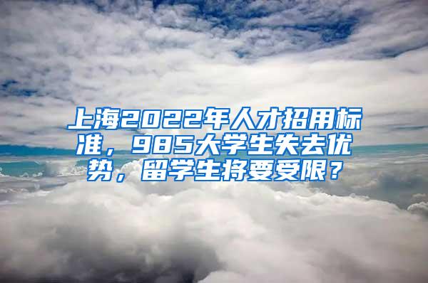 上海2022年人才招用标准，985大学生失去优势，留学生将要受限？