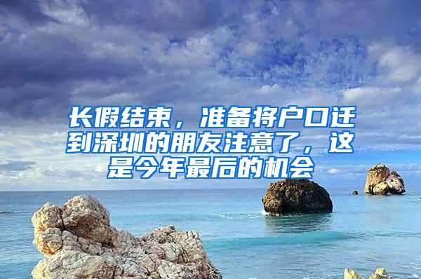 长假结束，准备将户口迁到深圳的朋友注意了，这是今年最后的机会