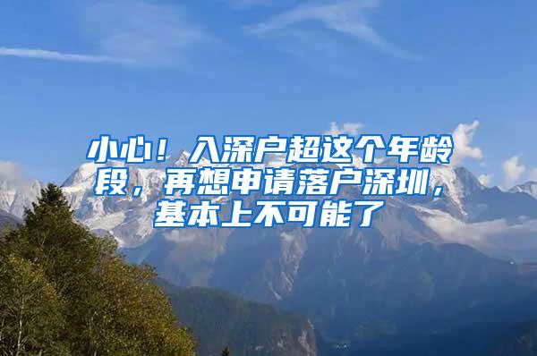 小心！入深户超这个年龄段，再想申请落户深圳，基本上不可能了