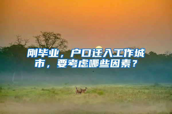 刚毕业，户口迁入工作城市，要考虑哪些因素？