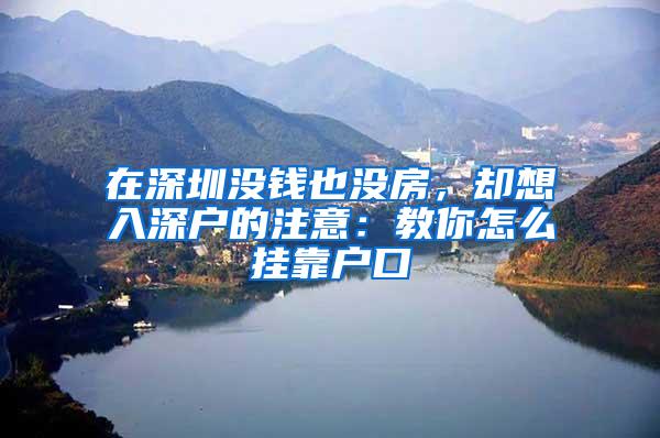 在深圳没钱也没房，却想入深户的注意：教你怎么挂靠户口