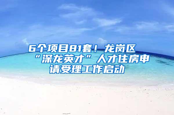 6个项目81套！龙岗区“深龙英才”人才住房申请受理工作启动