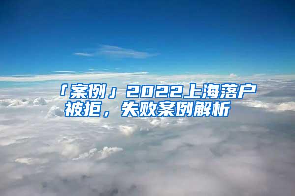 「案例」2022上海落户被拒，失败案例解析