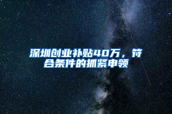 深圳创业补贴40万，符合条件的抓紧申领