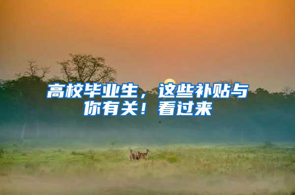 高校毕业生，这些补贴与你有关！看过来→