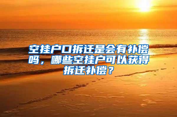 空挂户口拆迁是会有补偿吗，哪些空挂户可以获得拆迁补偿？