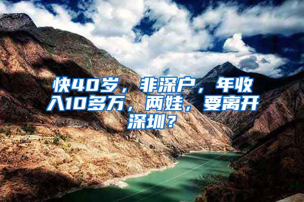 快40岁，非深户，年收入10多万，两娃，要离开深圳？