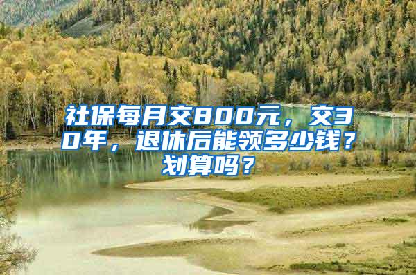 社保每月交800元，交30年，退休后能领多少钱？划算吗？