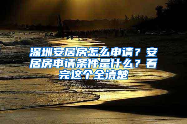 深圳安居房怎么申请？安居房申请条件是什么？看完这个全清楚