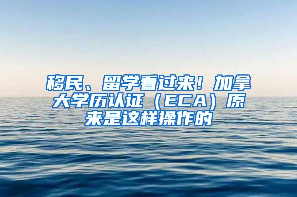 移民、留学看过来！加拿大学历认证（ECA）原来是这样操作的