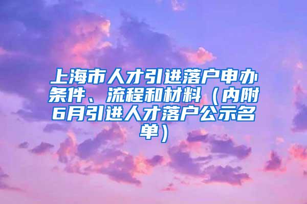 上海市人才引进落户申办条件、流程和材料（内附6月引进人才落户公示名单）