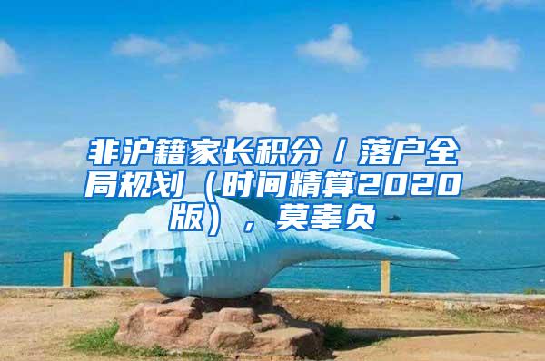 非沪籍家长积分／落户全局规划（时间精算2020版），莫辜负