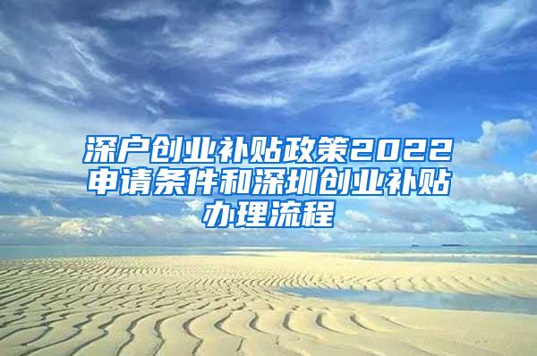 深户创业补贴政策2022申请条件和深圳创业补贴办理流程