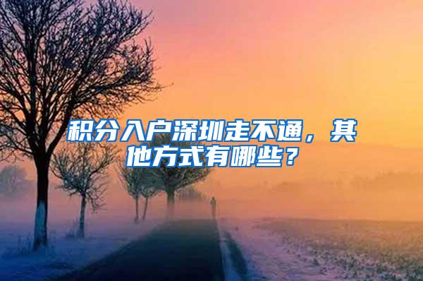 积分入户深圳走不通，其他方式有哪些？