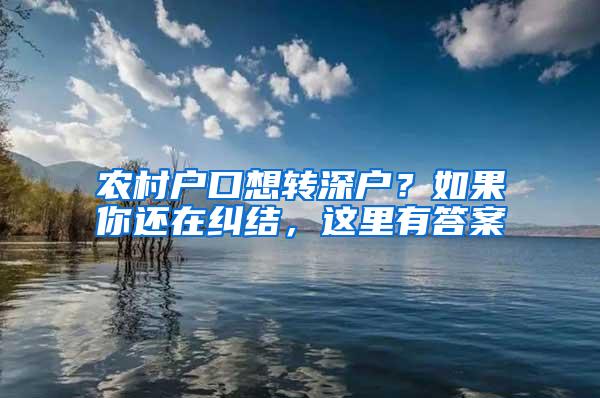 农村户口想转深户？如果你还在纠结，这里有答案