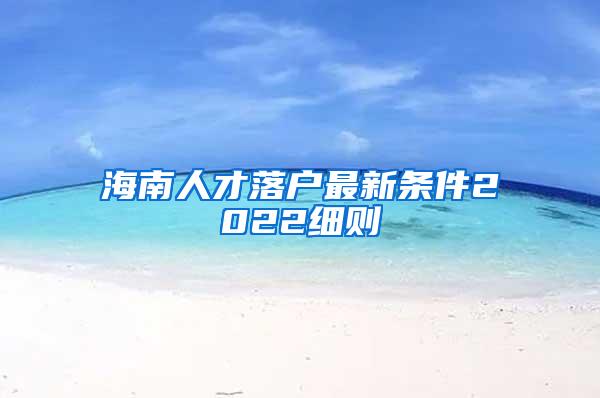 海南人才落户最新条件2022细则