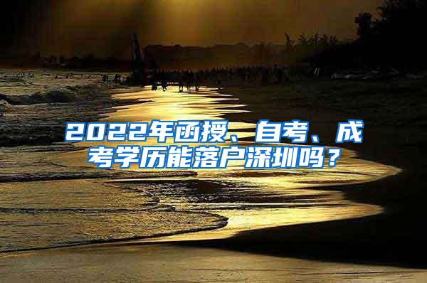 2022年函授、自考、成考学历能落户深圳吗？