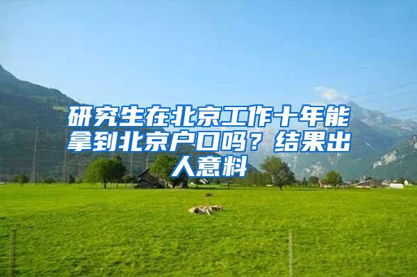 研究生在北京工作十年能拿到北京户口吗？结果出人意料