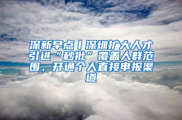 深新早点丨深圳扩大人才引进“秒批”覆盖人群范围，开通个人直接申报渠道