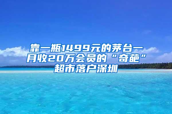 靠一瓶1499元的茅台一月收20万会员的“奇葩”超市落户深圳