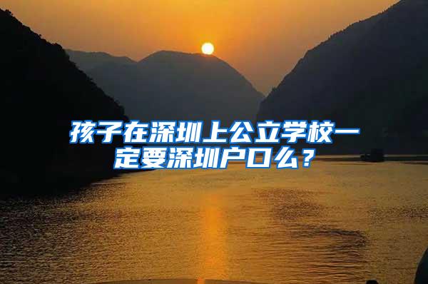 孩子在深圳上公立学校一定要深圳户口么？