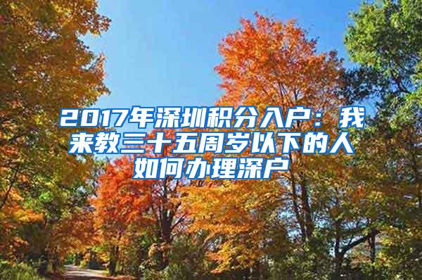 2017年深圳积分入户：我来教三十五周岁以下的人如何办理深户