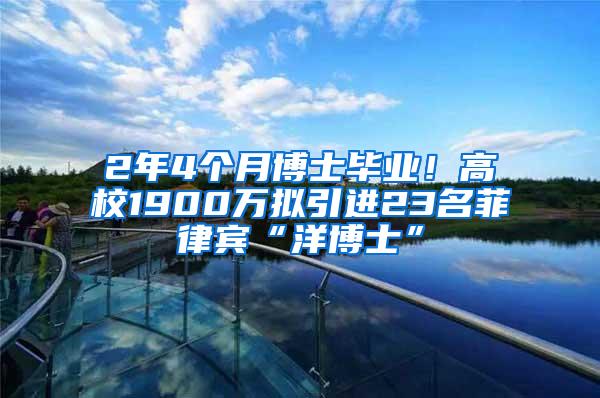 2年4个月博士毕业！高校1900万拟引进23名菲律宾“洋博士”