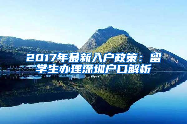 2017年最新入户政策：留学生办理深圳户口解析