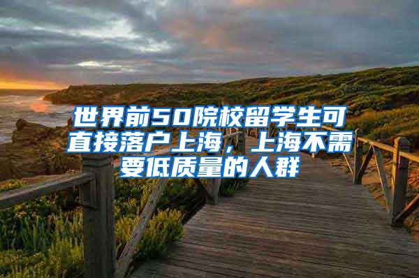 世界前50院校留学生可直接落户上海，上海不需要低质量的人群