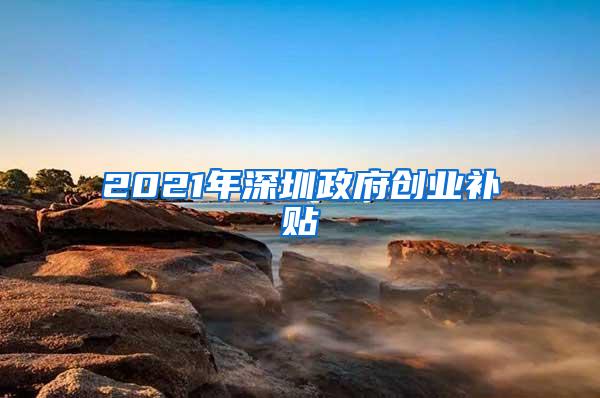 2021年深圳政府创业补贴