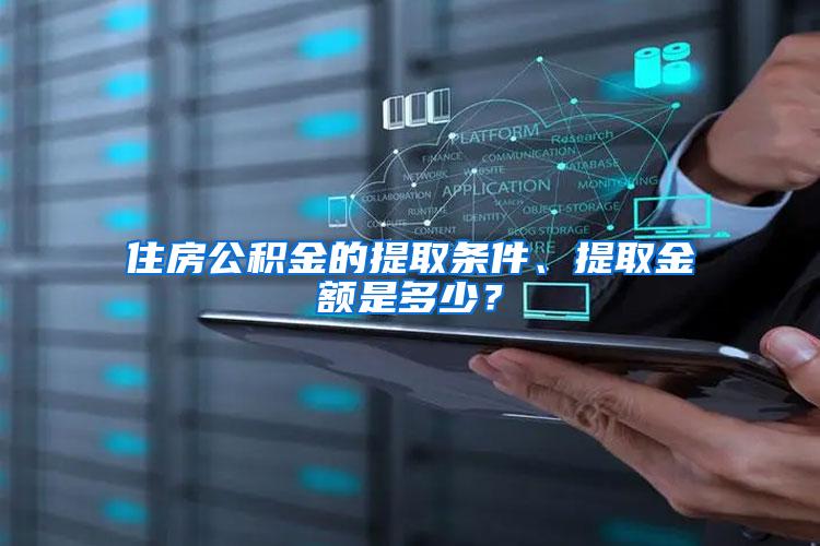 住房公积金的提取条件、提取金额是多少？