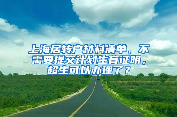 上海居转户材料清单，不需要提交计划生育证明，超生可以办理了？