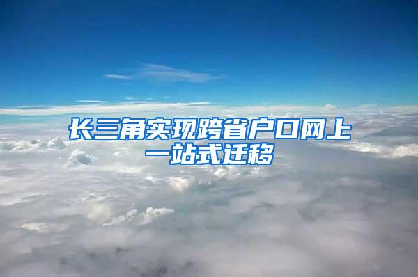 长三角实现跨省户口网上一站式迁移