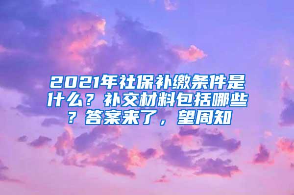 2021年社保补缴条件是什么？补交材料包括哪些？答案来了，望周知