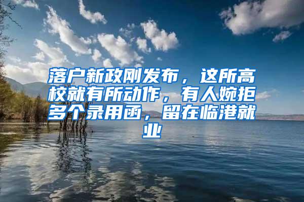 落户新政刚发布，这所高校就有所动作，有人婉拒多个录用函，留在临港就业