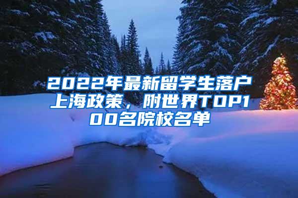 2022年最新留学生落户上海政策，附世界TOP100名院校名单