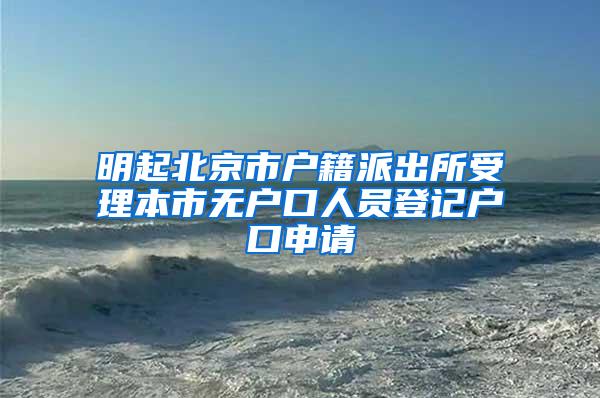 明起北京市户籍派出所受理本市无户口人员登记户口申请