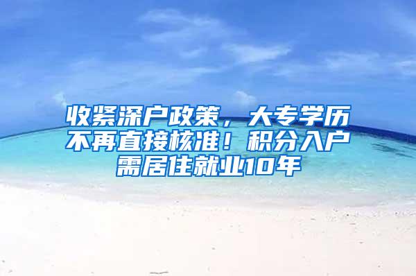 收紧深户政策，大专学历不再直接核准！积分入户需居住就业10年