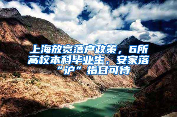 上海放宽落户政策，6所高校本科毕业生，安家落“沪”指日可待