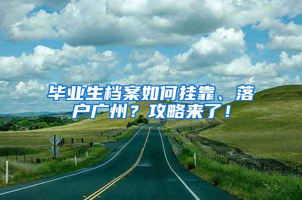 毕业生档案如何挂靠、落户广州？攻略来了！