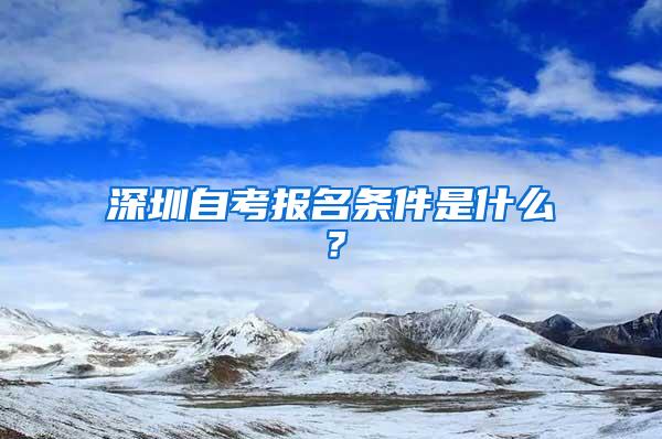 深圳自考报名条件是什么？