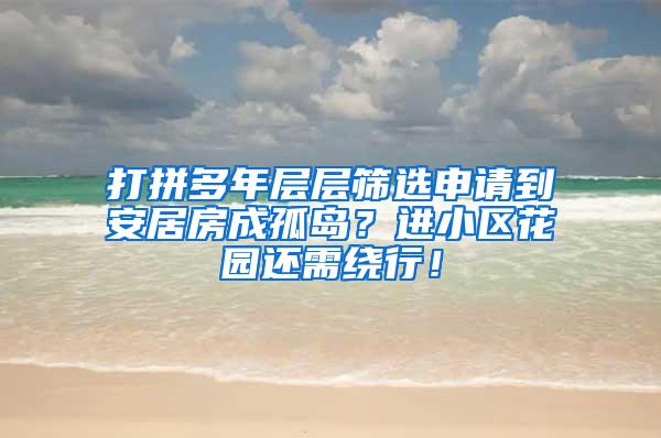 打拼多年层层筛选申请到安居房成孤岛？进小区花园还需绕行！
