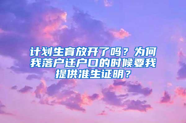 计划生育放开了吗？为何我落户迁户口的时候要我提供准生证明？