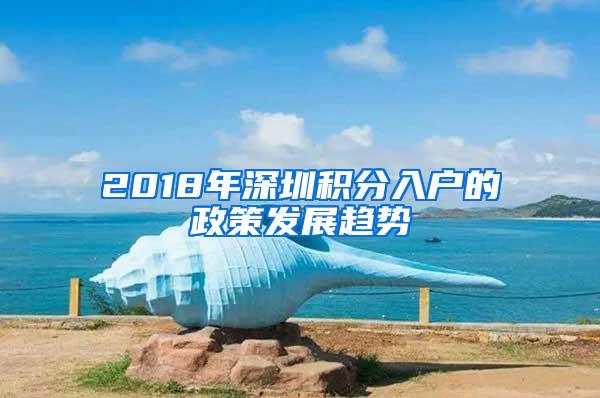 2018年深圳积分入户的政策发展趋势